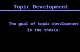 Topic Development The goal of topic development is the thesis.