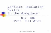 Bill White--Copyright 20021 Conflict Resolution Skills in the Workplace Bus. 200 Prof. Bill White.