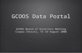 GCOOS Data Portal GCOOS Board of Directors Meeting Corpus Christi, TX 19 August 2008 GCOOS Board of Directors Meeting Corpus Christi, TX 19 August 2008.