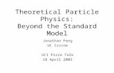Theoretical Particle Physics: Beyond the Standard Model Jonathan Feng UC Irvine UCI Pizza Talk 18 April 2003.