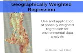Geographically Weighted Regression Use and application of spatially weighted regression for environmental data analysis Ken Sheehan - April 5, 2010.