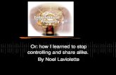 Or: how I learned to stop controlling and share alike. By Noel Laviolette.