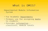 What is DMIS? Departmental Module Information System For Academic Departments Primary use for assigning marks to students Provides information – classlists,