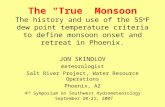 The “True” Monsoon The history and use of the 55 o F dew point temperature criteria to define monsoon onset and retreat in Phoenix. JON SKINDLOV meteorologist.