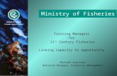 Ministry of Fisheries Training Managers for 21 st Century Fisheries Linking capacity to opportunity Michael Arbuckle National Manager, Fisheries Management.
