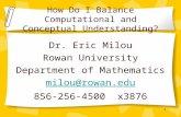 1 Dr. Eric Milou Rowan University Department of Mathematics milou@rowan.edu 856-256-4500 x3876 How Do I Balance Computational and Conceptual Understanding?