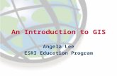An Introduction to GIS Angela Lee ESRI Education Program.