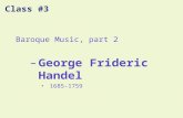 Class #3 Baroque Music, part 2 –George Frideric Handel 1685-1759.