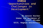 India ‘ Opportunities and Challenges in Development ’ By Gaurav Kochar Under the Guidance of Prof. Otsubo GSID, Nagoya University.