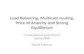 Load Balancing, Multicast routing, Price of Anarchy and Strong Equilibrium Computational game theory Spring 2008 Michal Feldman.