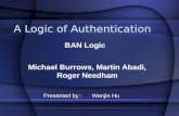 A Logic of Authentication Michael Burrows, Martin Abadi, Roger Needham BAN Logic Presented by : Wenjin Hu.
