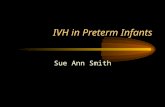 IVH in Preterm Infants Sue Ann Smith. Preterm Neonates - IVH Gestation usually less than 32 weeks, but may occur in more mature preterm infants May rarely.