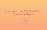Come Join Us At The Town With The Funny Name! Adriane Kinner Comm 115 10/28/2008 Adriane Kinner.