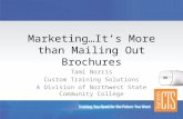Marketing…It’s More than Mailing Out Brochures Tami Norris Custom Training Solutions A Division of Northwest State Community College.