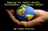 By: Eddie Oldfield Mapping for Public Health, Environment, and Public Safety.