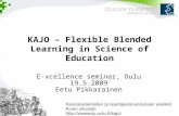KAJO – Flexible Blended Learning in Science of Education E-xcellence seminar, Oulu 19.5.2009 Eetu Pikkarainen.