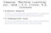 Семинар “Machine Learning” рук. проф.: Е.Л. Столов, В.Д. Соловьев Учебник Бишопа  us/um/people/cmbishop/prml