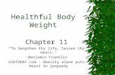 Healthful Body Weight Chapter 11 "To lengthen thy life, lessen thy meals." -Benjamin Franklin USATODAY.com - Obesity alone puts heart in jeopardy.