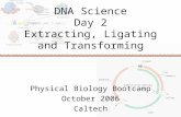 DNA Science Day 2 Extracting, Ligating and Transforming Physical Biology Bootcamp October 2006 Caltech.