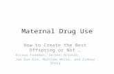 Maternal Drug Use How to Create the Best Offspring or Not … Alison Freeman, Geleen Antonio, Jae Eun Kim, Matthew White, and Sydney Shera.
