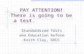 PAY ATTENTION! There is going to be a test. Standardized Tests and Education Reform Keith Clay, GRCC.