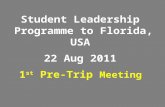 Student Leadership Programme to Florida, USA 22 Aug 2011 1 st Pre-Trip Meeting.