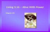 Living 3:16 – Alive With Power March 23. Think About It … What is the most powerful thing you have ever observed or experienced? Today we look at God’s.