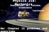 Physics 218: Mechanics Instructor: Dr. Tatiana Erukhimova Lectures 35-37 Hw: Chapter 15 problems and exercises.