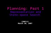 Planning: Part 1 Representation and State-space Search COMP151 March 30, 2007.