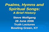 Psalms, Hymns and Spiritual Songs: A Brief History Steve Wolfgang 28 June 2006 Truth Lectures Bowling Green, KY.
