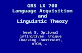 Week 5. Optional infinitives, Unique Checking Constraint, ATOM, … GRS LX 700 Language Acquisition and Linguistic Theory.