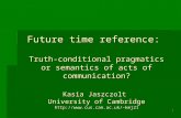 1 Future time reference: Truth-conditional pragmatics or semantics of acts of communication? Kasia Jaszczolt University of Cambridge kmj21.