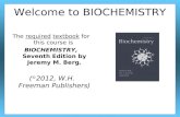 Welcome to BIOCHEMISTRY The required textbook for this course is BIOCHEMISTRY, Seventh Edition by Jeremy M. Berg. ( © 2012, W.H. Freeman Publishers)