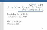 COMP 110 Primitive Types, Strings, and Console I/O Tabitha Peck M.S. January 23, 2008 MWF 3-3:50 pm Philips 367 1.