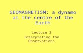 GEOMAGNETISM: a dynamo at the centre of the Earth Lecture 3 Interpreting the Observations.