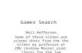 Games Search Neil Heffernan Some of these slides are screen shots from the the slides my professor at CMU (Andrew Moore) used. (Sorry for the low resolution)