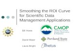 Smoothing the ROI Curve for Scientific Data Management Applications Bill Howe David Maier Laura Bright.