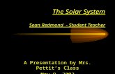 The Solar System Sean Redmond - Student Teacher A Presentation by Mrs. Pettit’s Class May 9. 2003.