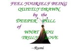 --Rumi FEEL YOURSELF BEING QUIETLY DRAWN by the D EEPER PULL of WHAT YOU TRULY LOVE.