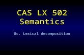 CAS LX 502 Semantics 8c. Lexical decomposition. Splitting the word What we will explore today is the idea that words are more complex than they appear.