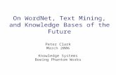 On WordNet, Text Mining, and Knowledge Bases of the Future Peter Clark March 2006 Knowledge Systems Boeing Phantom Works.