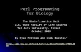 1 Perl Programming for Biology The Bioinformatics Unit G.S. Wise Faculty of Life Science Tel Aviv University, Israel October 2009 By Eyal Privman and Dudu.