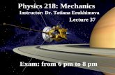Physics 218: Mechanics Instructor: Dr. Tatiana Erukhimova Lecture 37 Exam: from 6 pm to 8 pm.