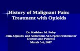 History of Malignant Pain: Treatment with Opioids Dr. Kathleen M. Foley Pain, Opioids, and Addiction: An Urgent Problem for Doctors and Patients March.