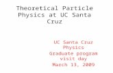 Theoretical Particle Physics at UC Santa Cruz UC Santa Cruz Physics Graduate program visit day March 13, 2009.