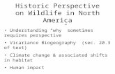 Historic Perspective on Wildlife in North America Understanding “why” sometimes requires perspective Vicariance Biogeography (sec. 20.3 of text) Climate.