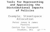 Tools for Representing and Appraising the Distributional Impacts of Policies Example: Streetspace Allocation Peter Jones & James Paskins Centre for Transport.