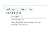 Introduction to MATLAB session 2 Simon O’Keefe Non-Standard Computation Group sok@cs.york.ac.uk.