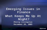 Emerging Issues in Finance What Keeps Me Up At Night? Philip Livingston December 20, 2005 Emerging Issues in Finance What Keeps Me Up At Night? Philip.