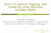Dept. of Computer Science & Engg. Indian Institute of Technology Kharagpur Part-of-Speech Tagging and Chunking with Maximum Entropy Model Sandipan Dandapat.
